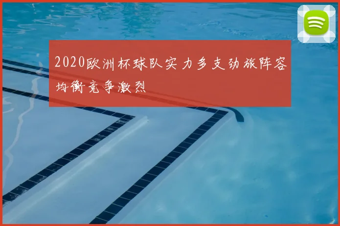 2020欧洲杯球队实力多支劲旅阵容均衡竞争激烈
