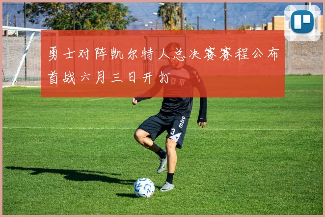 勇士对阵凯尔特人总决赛赛程公布首战六月三日开打