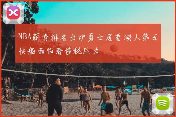 NBA薪资排名出炉勇士居首湖人第五快船面临奢侈税压力