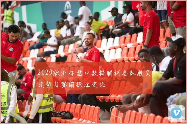 2020欧洲杯盘口数据解析各队胜负走势与赛前投注变化