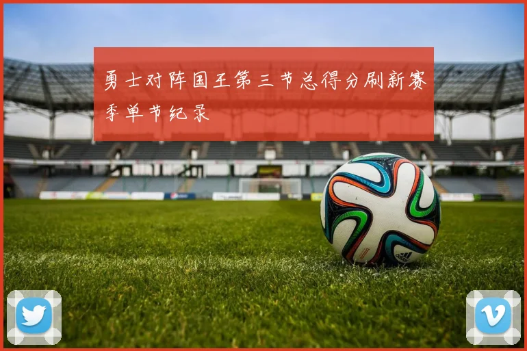 勇士对阵国王第三节总得分刷新赛季单节纪录