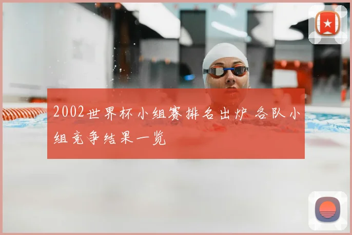 2002世界杯小组赛排名出炉 各队小组竞争结果一览