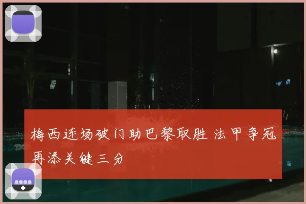 梅西连场破门助巴黎取胜 法甲争冠再添关键三分