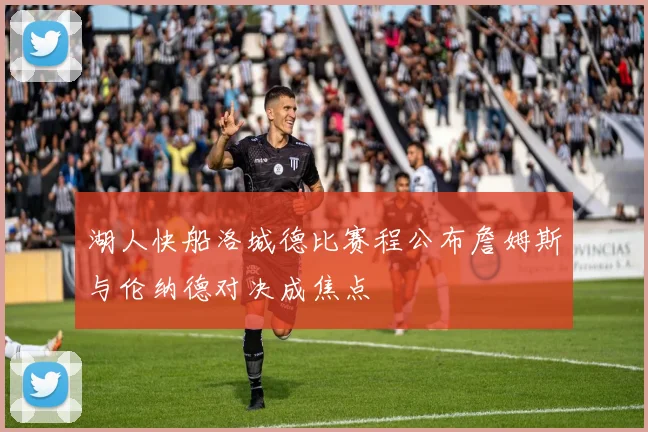 湖人快船洛城德比赛程公布詹姆斯与伦纳德对决成焦点
