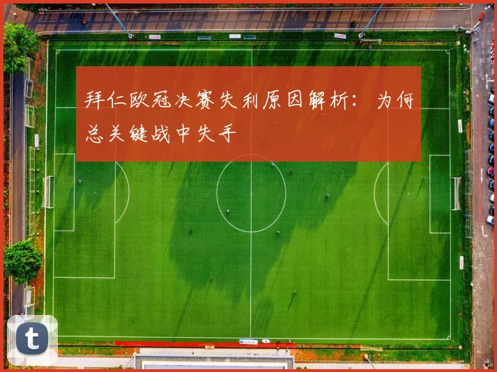拜仁欧冠决赛失利原因解析：为何总关键战中失手