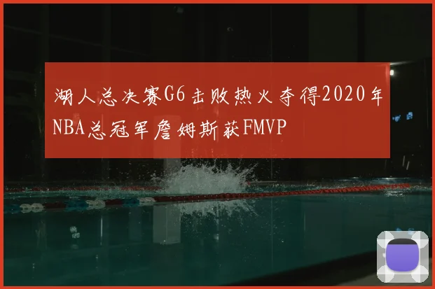 湖人总决赛G6击败热火夺得2020年NBA总冠军詹姆斯获FMVP