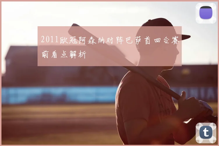 2011欧冠阿森纳对阵巴萨首回合赛前看点解析