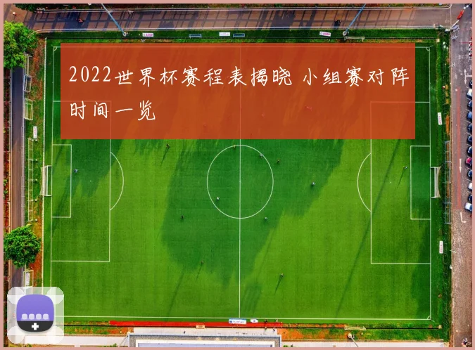 2022世界杯赛程表揭晓 小组赛对阵时间一览