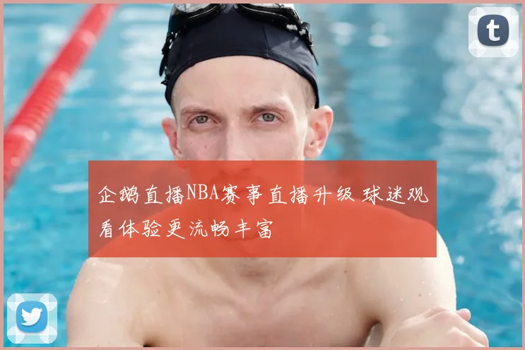 企鹅直播NBA赛事直播升级 球迷观看体验更流畅丰富