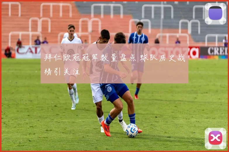 拜仁欧冠冠军数量盘点 球队历史战绩引关注