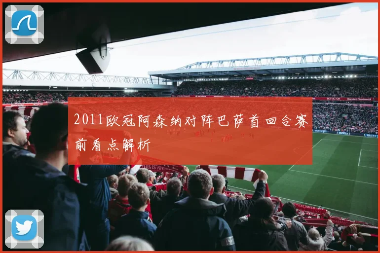 2011欧冠阿森纳对阵巴萨首回合赛前看点解析