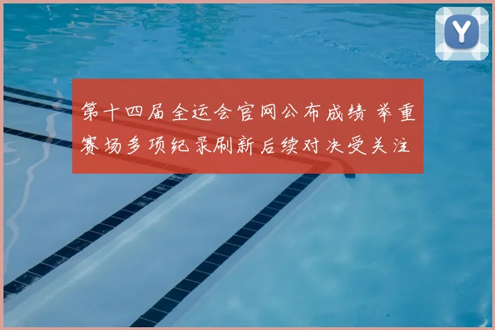 第十四届全运会官网公布成绩 举重赛场多项纪录刷新后续对决受关注