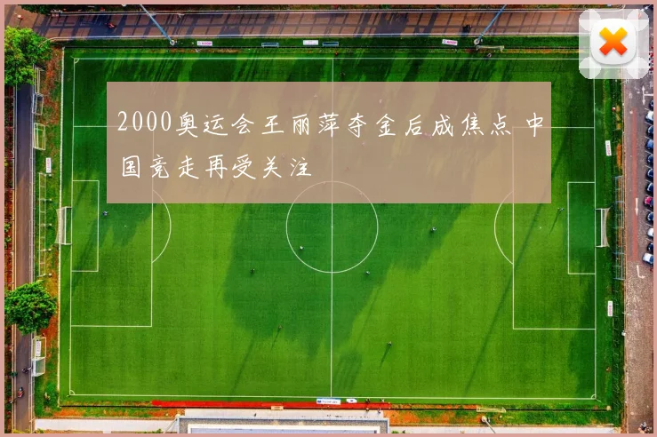 2000奥运会王丽萍夺金后成焦点 中国竞走再受关注