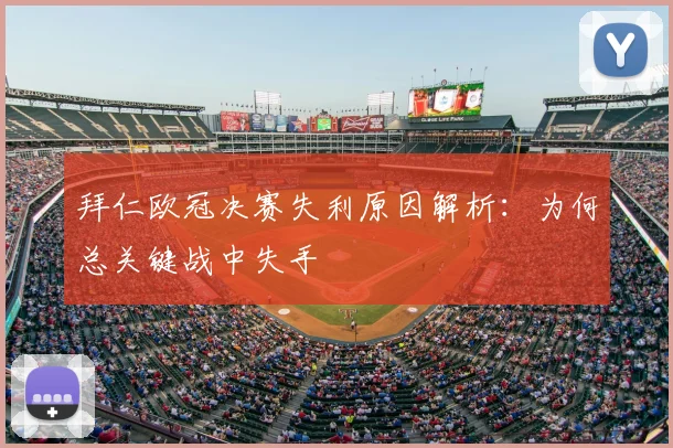 拜仁欧冠决赛失利原因解析：为何总关键战中失手