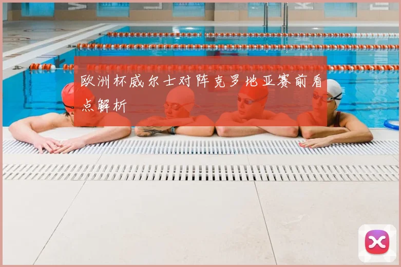 欧洲杯威尔士对阵克罗地亚赛前看点解析