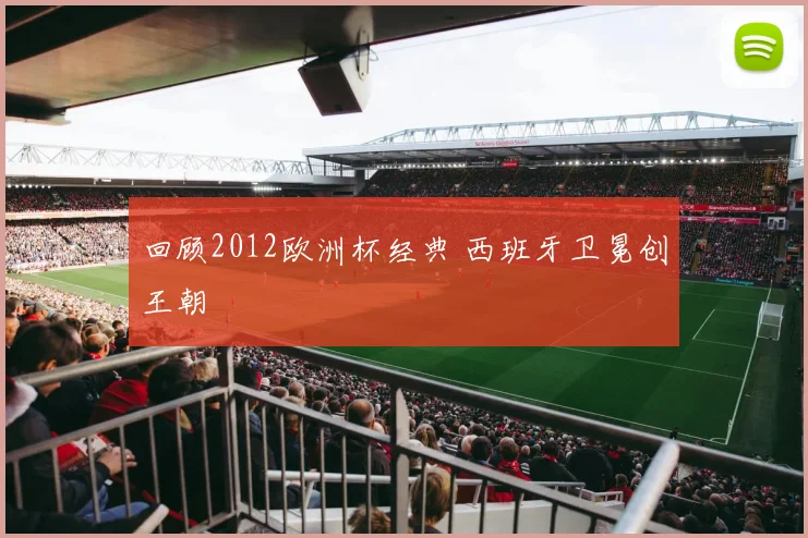 回顾2012欧洲杯经典 西班牙卫冕创王朝