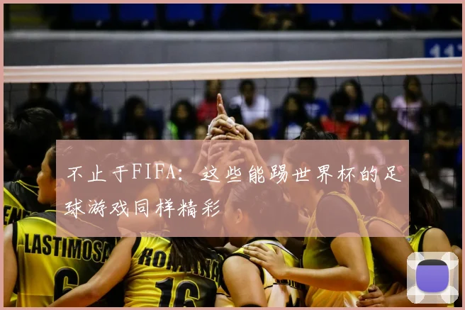 不止于FIFA:这些能踢世界杯的足球游戏同样精彩