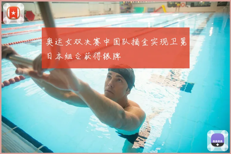 奥运女双决赛中国队摘金实现卫冕日本组合获得银牌