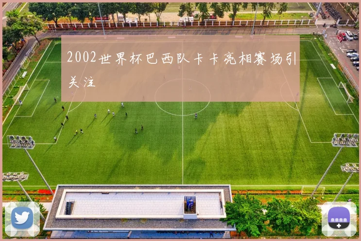 2002世界杯巴西队卡卡亮相赛场引关注