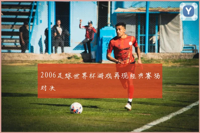 2006足球世界杯游戏再现经典赛场对决