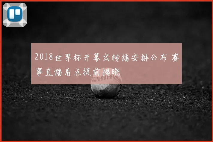 2018世界杯开幕式转播安排公布 赛事直播看点提前揭晓